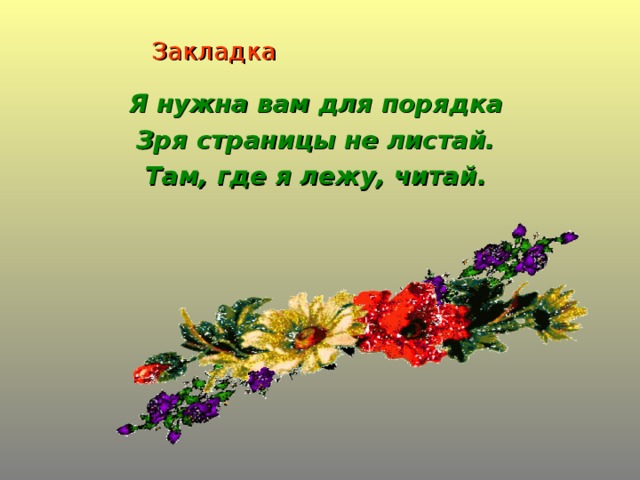 Закладка Я нужна вам для порядка Зря страницы не листай. Там, где я лежу, читай.