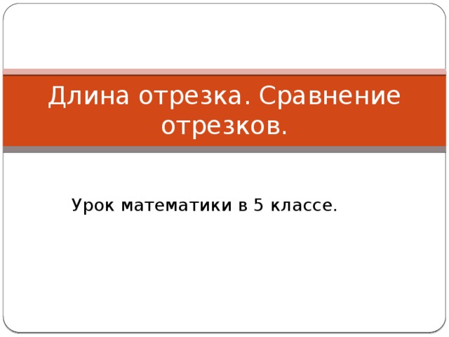 Длина отрезка. Сравнение отрезков. Урок математики в 5 классе.