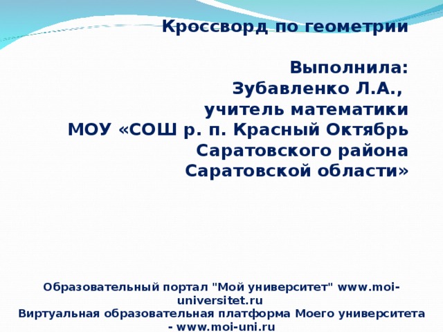 Кроссворд по геометрии  Выполнила: Зубавленко Л.А., учитель математики МОУ «СОШ р. п. Красный Октябрь  Саратовского района Саратовской области» Образовательный портал 