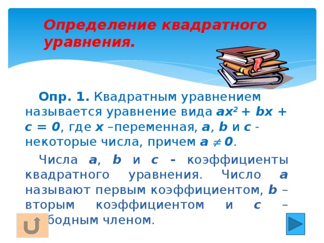 Определение квадратного уравнения. Опр. 1. Квадратным уравнением называется уравнение вида ах 2 + bх + с = 0 , где  х  –переменная, а , b и с  - некоторые числа, причем а  0 . Числа а , b и с - коэффициенты квадратного уравнения. Число а  называют первым коэффициентом, b – вторым коэффициентом и с – свободным членом.