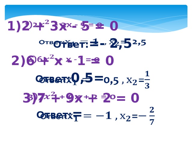 1)2 + 3x - 5 = 0   Ответ: =- 2,5   2)6 + x - 1 = 0   Ответ: 0,5=   3)7 + 9x + 2 = 0   Ответ: =  