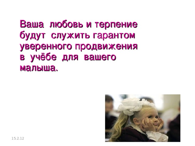 Ваша любовь и терпение будут служить гарантом уверенного продвижения в учёбе для вашего малыша.   15.2.12