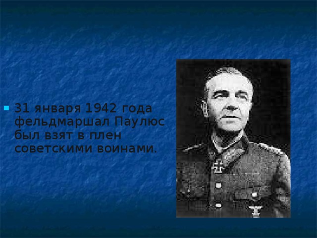 31 января 1942 года фельдмаршал Паулюс был взят в плен советскими воинами.
