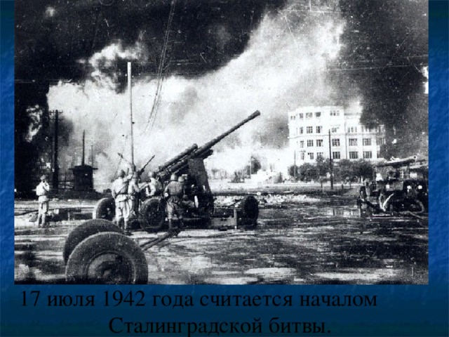 17 июля 1942 года считается началом Сталинградской битвы.