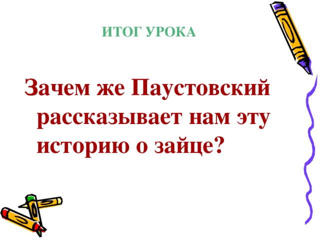 ИТОГ УРОКА Зачем же Паустовский рассказывает нам эту историю о зайце?