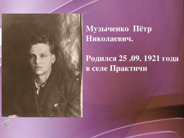 Музыченко Пётр Николаевич.  Родился 25 .09. 1921 года в селе Практичи