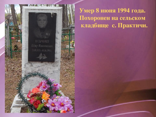 Умер 8 июня 1994 года. Похоронен на сельском  кладбище с. Практичи.