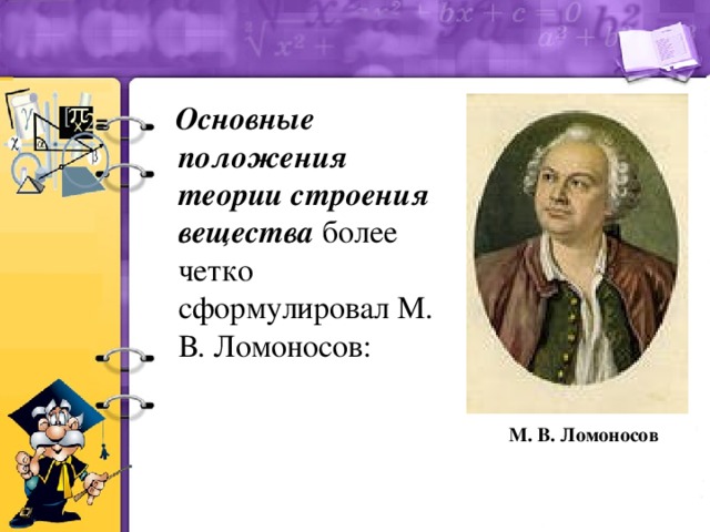 Основные положения теории строения вещества более четко сформулировал М. В. Ломоносов: М. В. Ломоносов