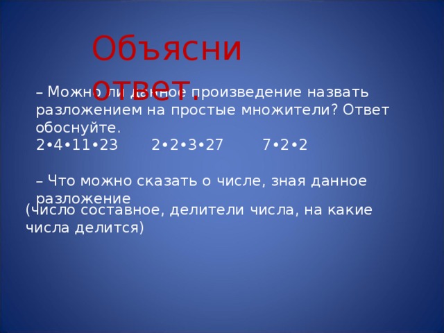 Объясни ответ. – Можно ли данное произведение назвать разложением на простые множители? Ответ обоснуйте. 2•4•11•23 2•2•3•27 7•2•2 – Что можно сказать о числе, зная данное разложение (число составное, делители числа, на какие числа делится)