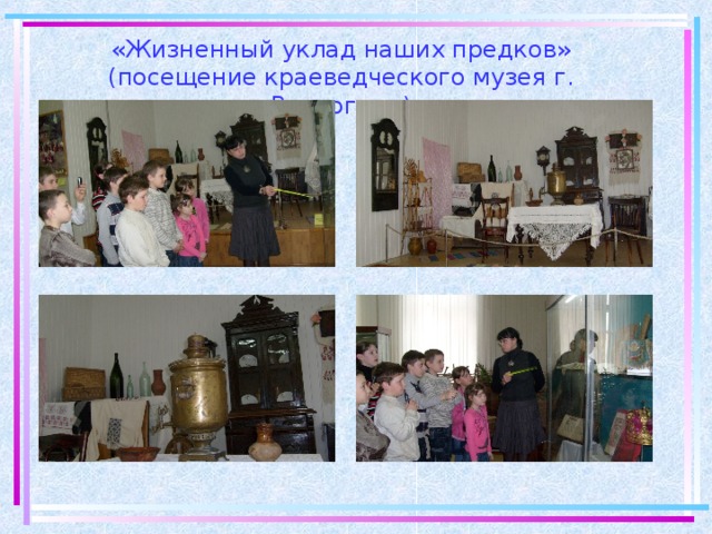 «Жизненный уклад наших предков»  (посещение краеведческого музея г. Волгоград)