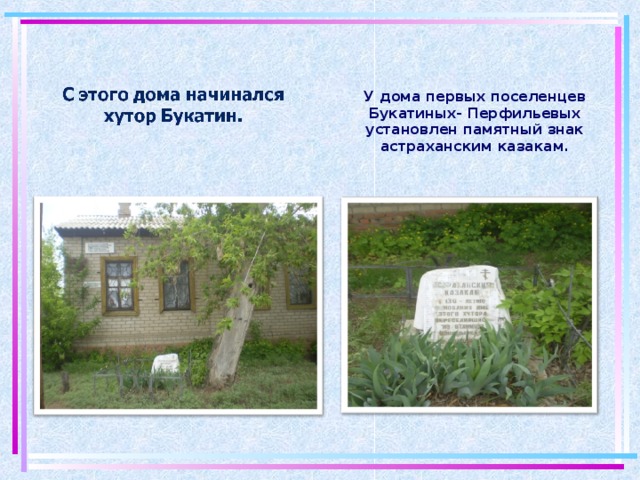 У дома первых поселенцев Букатиных- Перфильевых установлен памятный знак астраханским казакам.