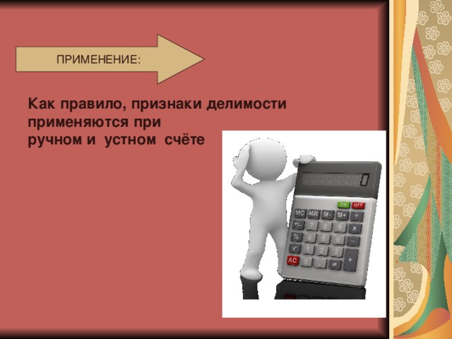 ПРИМЕНЕНИЕ: Как правило, признаки делимости применяются при ручном и устном счёте