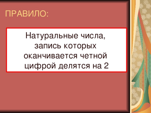 ПРАВИЛО: Натуральные числа, запись которых оканчивается четной цифрой делятся на 2