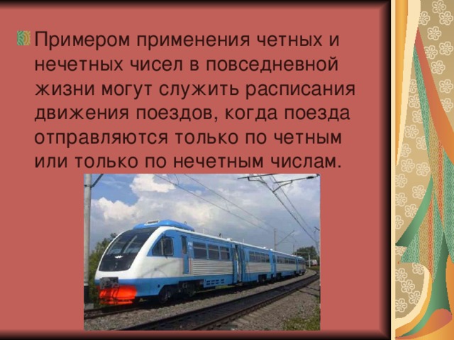 Примером применения четных и нечетных чисел в повседневной жизни могут служить расписания движения поездов, когда поезда отправляются только по четным или только по нечетным числам.