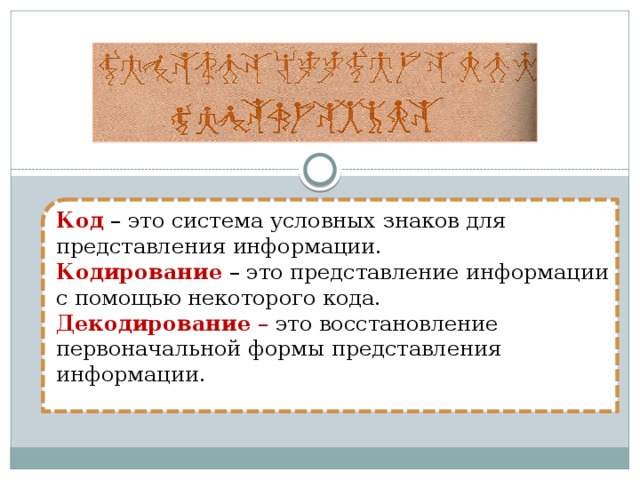 Код – это система условных знаков для представления информации. Кодирование – это представление информации с помощью некоторого кода. Декодирование  – это восстановление первоначальной формы представления информации.