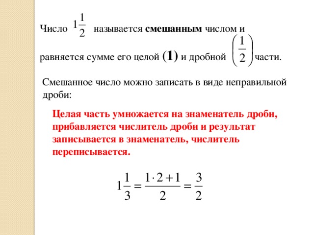 Число называется смешанным числом и  равняется сумме его целой ( 1) и дробной части. Смешанное число можно записать в виде неправильной дроби: Целая часть умножается на знаменатель дроби, прибавляется числитель дроби и результат записывается в знаменатель, числитель переписывается.