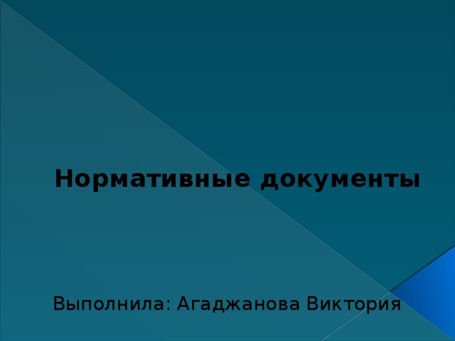 Нормативные документы   Выполнила: Агаджанова Виктория