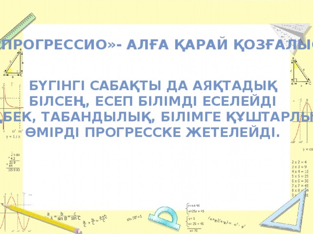 «проГрессио»- алға қарай қозғалыс Бүгінгі сабақты да аяқтадық Білсең, есеп білімді еселейді Еңбек, табандылық, білімге құштарлық Өмірді прогресске жетелейді.