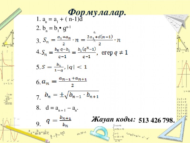 Формулалар. 1. a n = a 1 + ( n-1)d 2. b n = b 1 • q n-1 3. 5. 6. . 7. 4. 5. 6. 7. 8. d = a n + 1 – a n . 9. Жауап коды: 513 426 798.