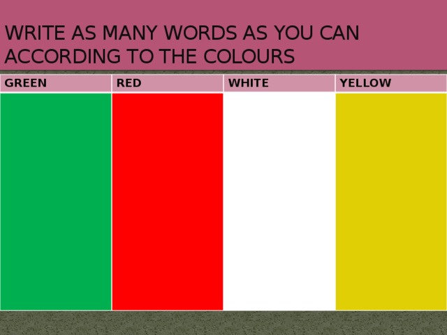 WRITE AS MANY WORDS AS YOU CAN ACCORDING TO THE COLOURS GREEN RED WHITE YELLOW