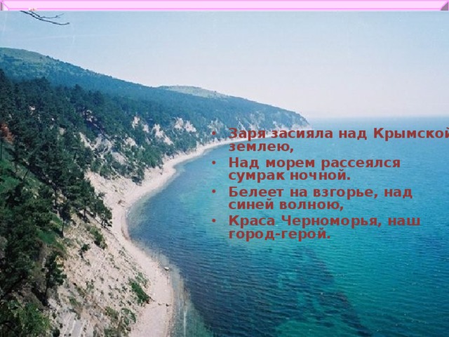 Заря засияла над Крымской землею, Над морем рассеялся сумрак ночной. Белеет на взгорье, над синей волною, Краса Черноморья, наш город-герой.
