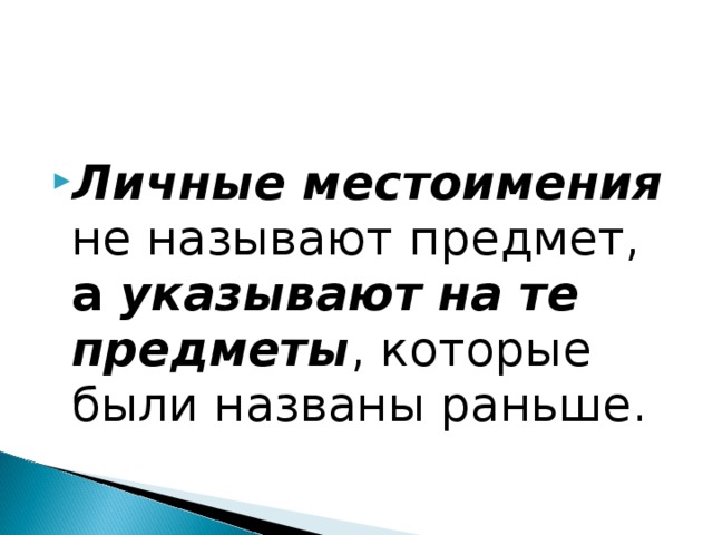 Личные местоимения не называют предмет, а указывают на те предметы , которые были названы раньше.