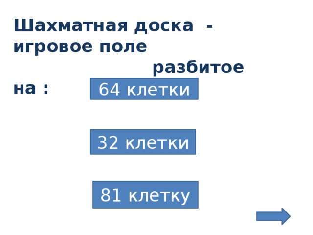 Шахматная доска - игровое поле  разбитое на :       64 клетки 32 клетки Триггер- щелкаем мышкой и остается верный ответ-64.Остальные фигуры исчезают. 81 клетку