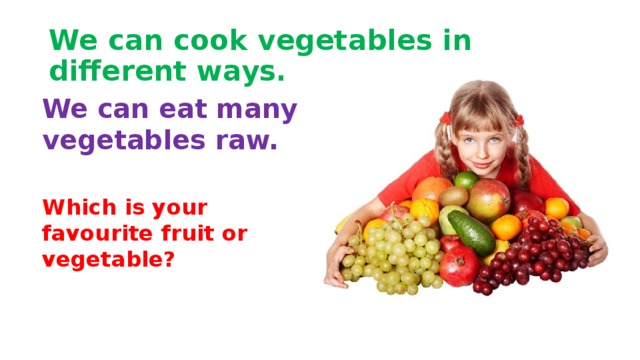 We can cook vegetables in different ways. We can eat many vegetables raw. Which is your favourite fruit or vegetable?