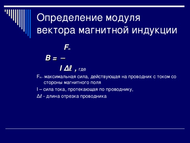 F m  B = ─  I ∆ ℓ , где F m – максимальная сила, действующая на проводник с током со стороны магнитного поля I – сила тока, протекающая по проводнику, ∆ ℓ  - длина отрезка проводника