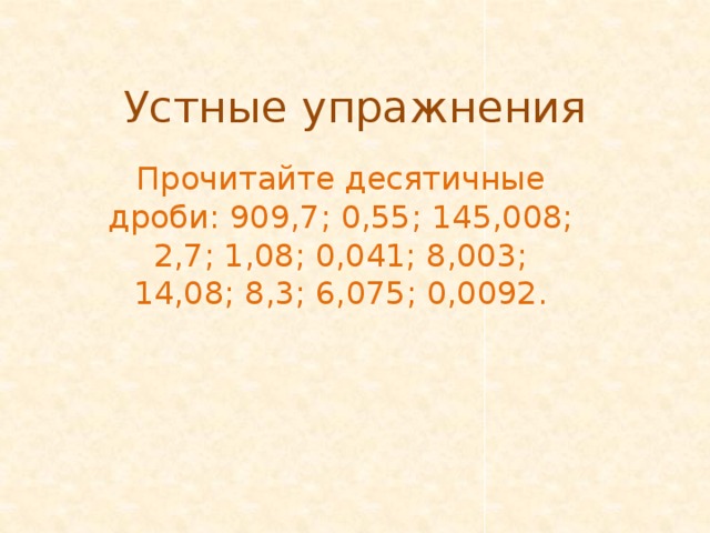 Устные упражнения Прочитайте десятичные дроби: 909,7; 0,55; 145,008; 2,7; 1,08; 0,041; 8,003; 14,08; 8,3; 6,075; 0,0092.