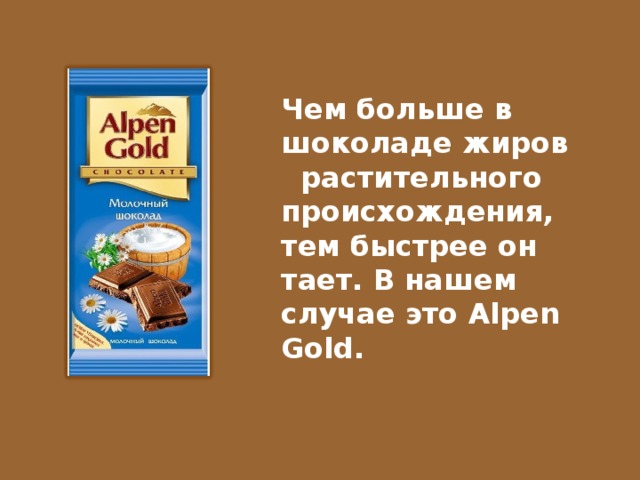 Чем больше в шоколаде жиров растительного происхождения, тем быстрее он тает. В нашем случае это Alpen Gold.