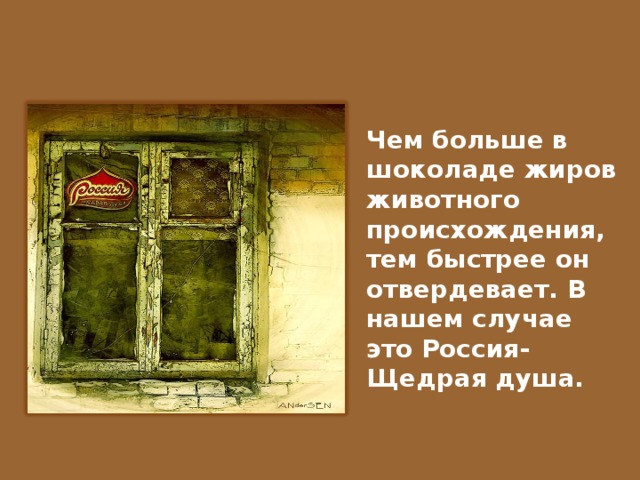 Чем больше в шоколаде жиров животного происхождения, тем быстрее он отвердевает. В нашем случае это Россия- Щедрая душа.