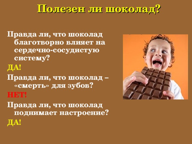 Полезен ли шоколад? Правда ли, что шоколад благотворно влияет на сердечно-сосудистую систему? ДА! Правда ли, что шоколад – «смерть» для зубов? НЕТ! Правда ли, что шоколад поднимает настроение? ДА!