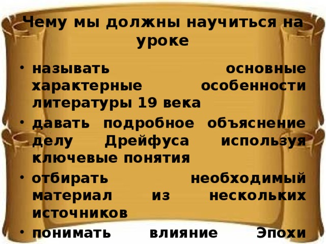 Чему мы должны научиться на уроке называть основные характерные особенности литературы 19 века давать подробное объяснение делу Дрейфуса используя ключевые понятия отбирать необходимый материал из нескольких источников понимать влияние Эпохи Просвещения на общественное развитие