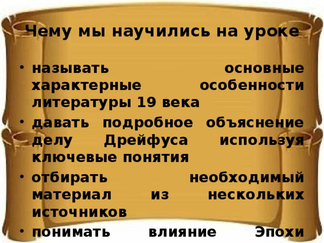 Чему мы научились на уроке называть основные характерные особенности литературы 19 века давать подробное объяснение делу Дрейфуса используя ключевые понятия отбирать необходимый материал из нескольких источников понимать влияние Эпохи Просвещения на общественное развитие