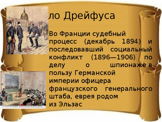 Дело Дрейфуса  Во Франции судебный процесс (декабрь 1894) и последовавший социальный конфликт (1896—1906) по делу о шпионаже в пользу Германской империи офицера французского генерального штаба, еврея родом из Эльзас