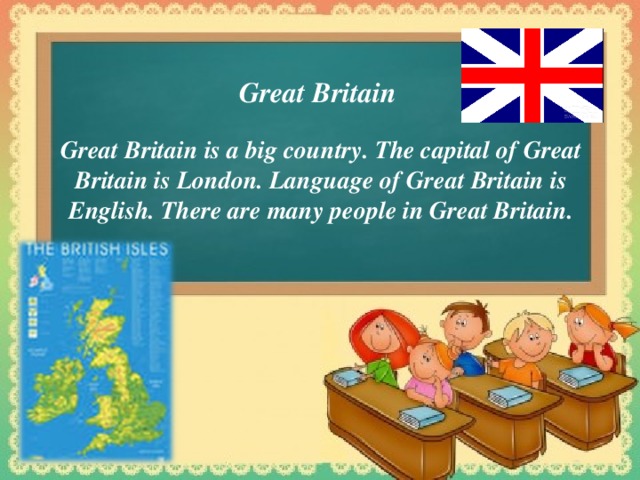 Great Britain  Great Britain is a big country. The capital of Great Britain is London. Language of Great Britain is English. There are many people in Great Britain.