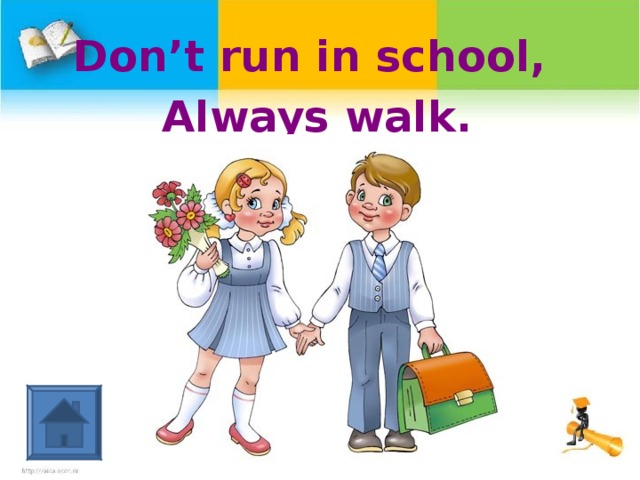 Don’t run in school, Always walk.