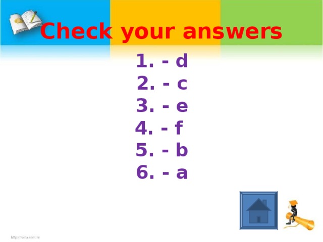 Check your answers  - d  - c  - e  - f  - b  - a