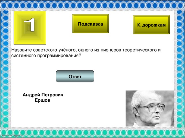 Подсказка К дорожкам Назовите советского учёного, одного из пионеров теоретического и системного программирования? Ответ Андрей Петрович Ершов