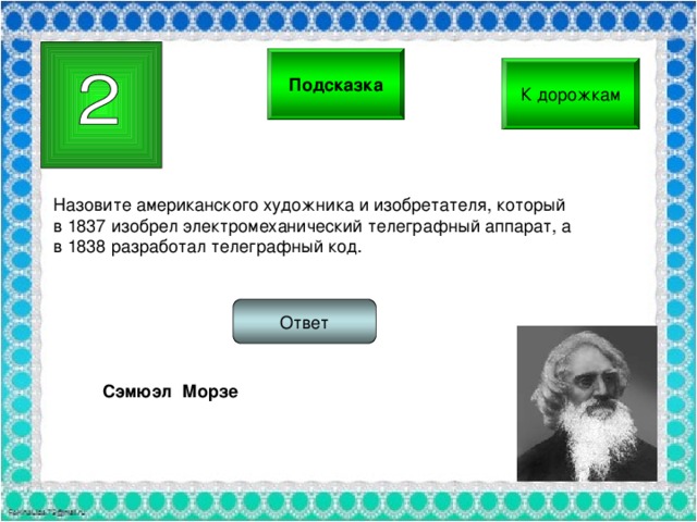 Подсказка К дорожкам Назовите американского художника и изобретателя, который в 1837 изобрел электромеханический телеграфный аппарат, а в 1838 разработал телеграфный код. Ответ Сэмюэл Морзе