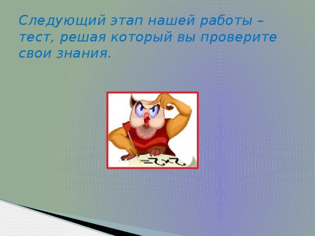 Следующий этап нашей работы – тест, решая который вы проверите свои знания.