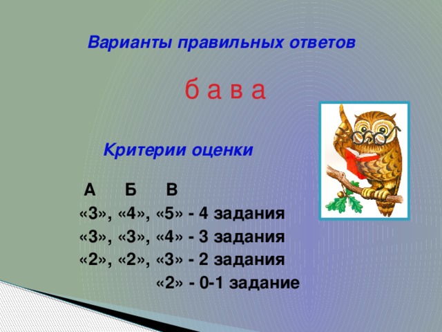 Варианты правильных ответов б а в а Критерии оценки  А Б В «3», «4», «5» - 4 задания «3», «3», «4» - 3 задания «2», «2», «3» - 2 задания  «2» - 0-1 задание