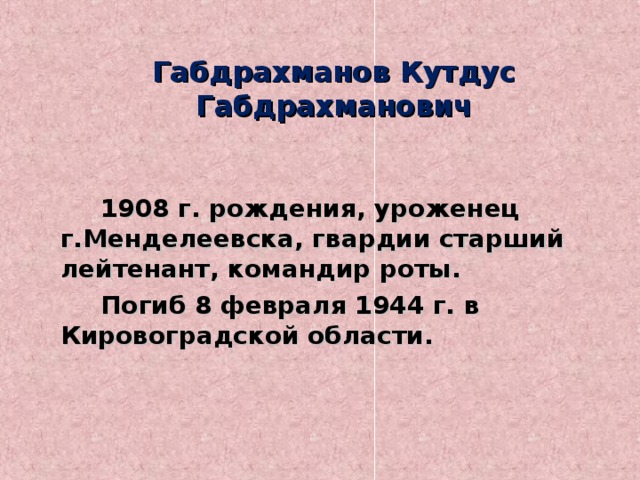 Габдрахманов Кутдус Габдрахманович   1908 г. рождения, уроженец г.Менделеевска, гвардии старший лейтенант, командир роты.   Погиб 8 февраля 1944 г. в Кировоградской области.