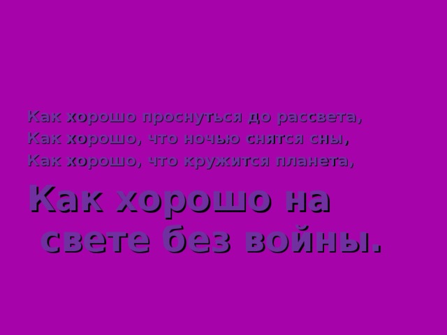 Как хорошо проснуться до рассвета, Как хорошо, что ночью снятся сны, Как хорошо, что кружится планета, Как хорошо на свете без войны.