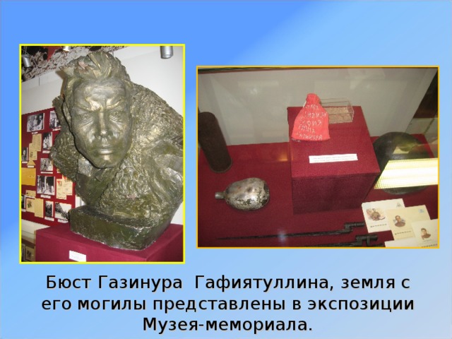Бюст Газинура Гафиятуллина, земля с его могилы представлены в экспозиции Музея-мемориала.