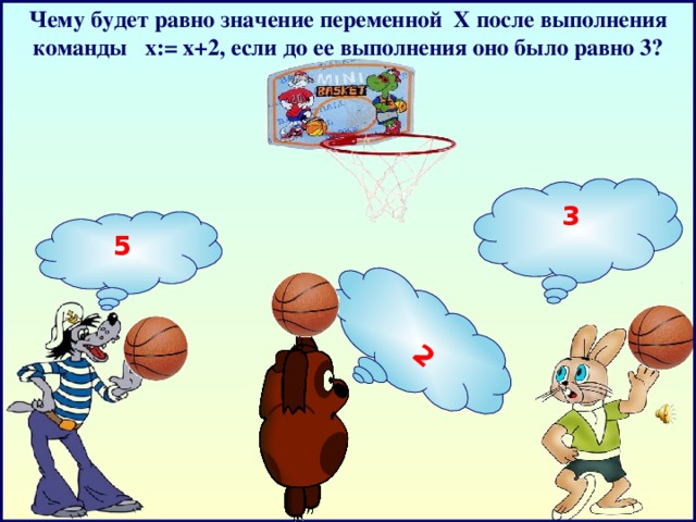 Чему будет равно значение переменной Х после выполнения команды х:= х+2, если до ее выполнения оно было равно 3?   2 3  5