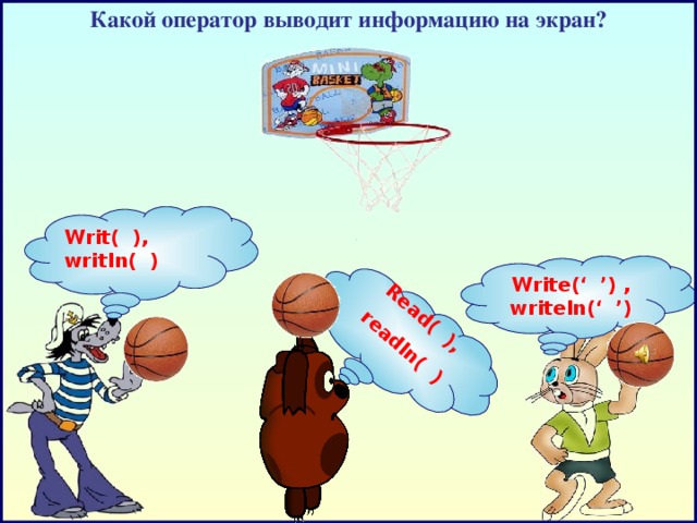 Какой оператор выводит информацию на экран?  Read( ),  readln( )   Writ( ), writln( ) Write (‘ ’) , writeln(‘ ’)