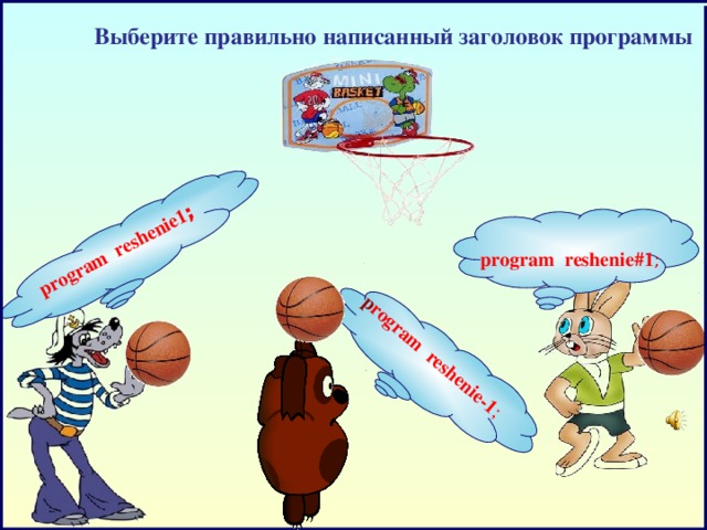 program  reshenie1 ;     p rogram reshenie-1 ;  Выберите правильно написанный заголовок программы program reshenie#1 ;