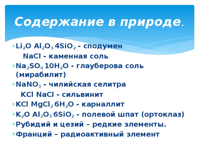 Содержание в природе . Li 2 O Al 2 O 3 4SiO 2 - сподумен  NaCl - каменная соль Na 2 SO 4 10H 2 O - глауберова соль (мирабилит) NaNO 3 - чилийская селитра  KCl NaCl - сильвинит